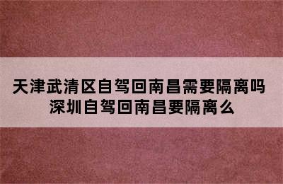 天津武清区自驾回南昌需要隔离吗 深圳自驾回南昌要隔离么